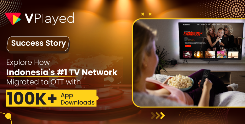 Explore How Indonesia's #1 TV Network Migrated to OTT with 100K+ App Downloads